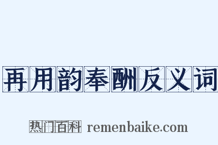再用韵奉酬反义词是什么意思的图片